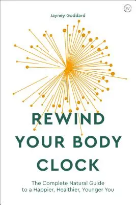 Přetočte své tělesné hodiny: Vrátit čas: Kompletní přírodní průvodce pro šťastnější, zdravější a mladší tělo - Rewind Your Body Clock: The Complete Natural Guide to a Happier, Healthier, Younger You