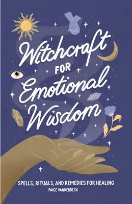 Čarodějnictví pro emoční moudrost: Čarodějnictví a čarodějnictví: příručka: Kouzla, rituály a léčebné prostředky pro uzdravení - Witchcraft for Emotional Wisdom: Spells, Rituals, and Remedies for Healing