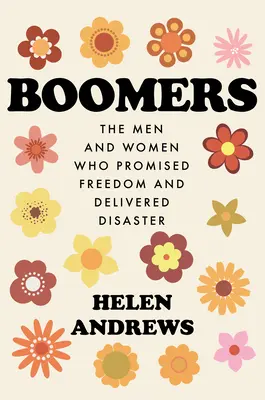 Boomers: Muži a ženy, kteří slíbili svobodu a přinesli katastrofu. - Boomers: The Men and Women Who Promised Freedom and Delivered Disaster