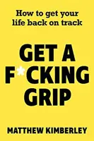 Get a F*cking Grip - Jak dostat svůj život zpět do správných kolejí - Get a F*cking Grip - How to Get Your Life Back on Track