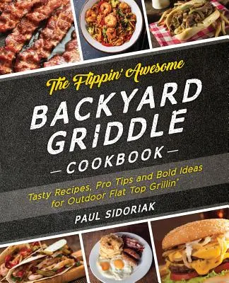 The Flippin' Awesome Backyard Griddle Cookbook (Úžasná kuchařka na grilu na dvorku): Chutné recepty, profesionální tipy a odvážné nápady pro venkovní grilování na ploché desce. - The Flippin' Awesome Backyard Griddle Cookbook: Tasty Recipes, Pro Tips and Bold Ideas for Outdoor Flat Top Grillin'