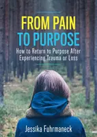 Od bolesti k cíli: Jak se vrátit k cíli po prožitém traumatu nebo ztrátě - From Pain to Purpose: How to Return to Purpose After Experiencing Trauma or Loss