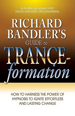 Příručka Richarda Bandlera k transformaci: Jak využít sílu hypnózy k nastartování beznámahové a trvalé změny? - Richard Bandler's Guide to Trance-Formation: How to Harness the Power of Hypnosis to Ignite Effortless and Lasting Change