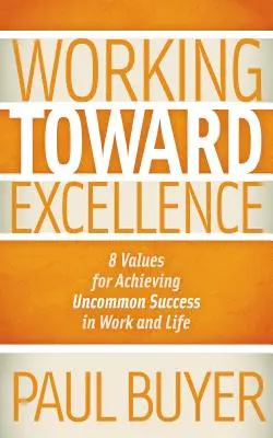 Práce na cestě k dokonalosti: 8 hodnot pro dosažení neobyčejného úspěchu v práci i v životě. - Working Toward Excellence: 8 Values for Achieving Uncommon Success in Work and Life