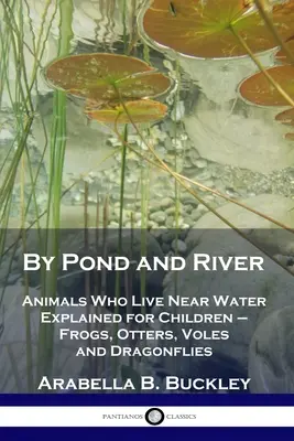U rybníka a řeky: Žáby, vydry, hraboši a vážky: Zvířata, která žijí u vody, vysvětlená pro děti. - By Pond and River: Animals Who Live Near Water Explained for Children - Frogs, Otters, Voles and Dragonflies