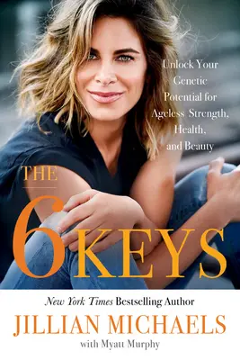 6 klíčů: Odemkněte svůj genetický potenciál a získejte sílu, zdraví a krásu bez věku - The 6 Keys: Unlock Your Genetic Potential for Ageless Strength, Health, and Beauty