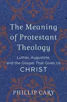 Smysl protestantské teologie: Luther, Augustin a evangelium, které nám dává Krista. - The Meaning of Protestant Theology: Luther, Augustine, and the Gospel That Gives Us Christ