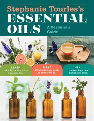 Stephanie Tourles's Essential Oils: A Beginner's Guide: Essential Essels: A Beginner's Guide: A Beginner's Guide: Naučte se bezpečně a účinně používat 25 oblíbených olejů; vyrobte si 100 aromaterapeutických směsí pro zlepšení zdraví. - Stephanie Tourles's Essential Oils: A Beginner's Guide: Learn Safe, Effective Ways to Use 25 Popular Oils; Make 100 Aromatherapy Blends to Enhance Hea