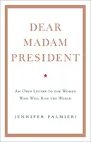 Vážená paní prezidentko - Otevřený dopis ženám, které budou řídit svět - Dear Madam President - An Open Letter to the Women Who Will Run the World