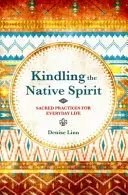Rozněcování domorodého ducha - Posvátné praktiky pro každodenní život - Kindling the Native Spirit - Sacred Practices for Everyday Life
