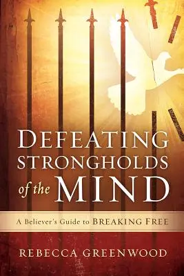 Porážka pevností mysli: Průvodce věřícího, jak se osvobodit - Defeating Strongholds of the Mind: A Believer's Guide to Breaking Free