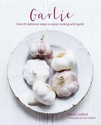 Česnek: Kuchařka: více než 65 lahodně odlišných způsobů, jak si užít vaření s česnekem - Garlic: More Than 65 Deliciously Different Ways to Enjoy Cooking with Garlic
