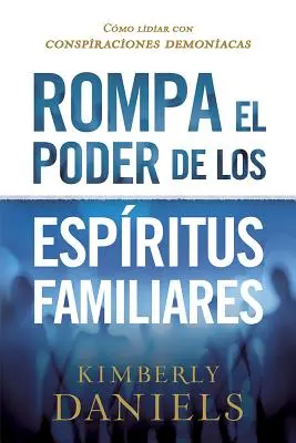 Rompa El Poder de Los Espritus Familiares/Breaking the Power of Familiar Spirits: Cmo Lidiar Con Conspiraciones Demoniacas (Jak se zbavit démonických spiknutí). - Rompa El Poder de Los Espritus Familiares/Breaking the Power of Familiar Spirits: Cmo Lidiar Con Conspiraciones Demoniacas