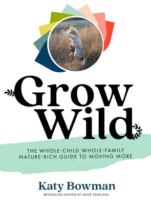 Grow Wild: Průvodce pro celé dítě, celou rodinu a přírodu, jak se více hýbat - Grow Wild: The Whole-Child, Whole-Family, Nature-Rich Guide to Moving More