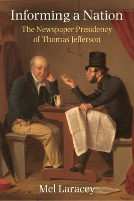Informování národa: Jeffersona v novinách - Informing a Nation: The Newspaper Presidency of Thomas Jefferson