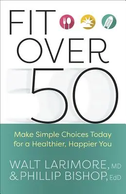 Fit po padesátce: Udělejte dnes jednoduchá rozhodnutí pro zdravější a šťastnější život - Fit Over 50: Make Simple Choices Today for a Healthier, Happier You