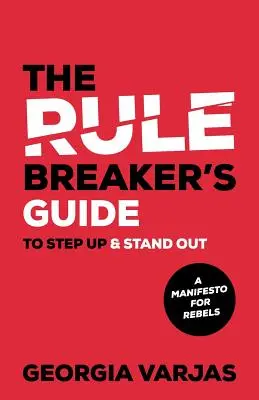 Průvodce porušovatele pravidel, jak se vyšvihnout a vyniknout: Manifest pro rebely - The Rule Breaker's Guide To Step Up & Stand Out: A Manifesto for Rebels