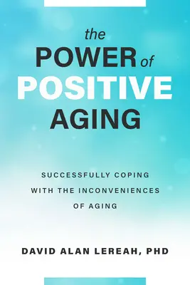 Síla pozitivního stárnutí: Úspěšné zvládnutí nepříjemností stárnutí - The Power of Positive Aging: Successfully Coping with the Inconveniences of Aging