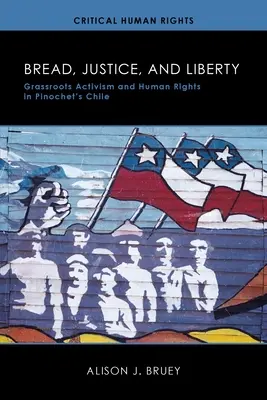 Chléb, spravedlnost a svoboda: Chleba, svoboda a právo: občanský aktivismus a lidská práva v Pinochetově Chile - Bread, Justice, and Liberty: Grassroots Activism and Human Rights in Pinochet's Chile