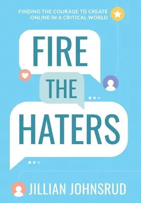 Vyhoďte nenávistníky: Hledání odvahy k online tvorbě v kritickém světě - Fire the Haters: Finding Courage to Create Online in a Critical World