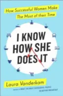 Vím, jak to dělá - Jak úspěšné ženy maximálně využívají svůj čas - I Know How She Does It - How Successful Women Make the Most of their Time