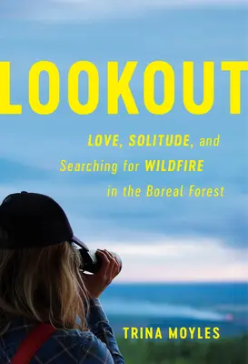 Rozhledna: Výhledy: láska, samota a hledání divokého ohně v boreálním lese - Lookout: Love, Solitude, and Searching for Wildfire in the Boreal Forest