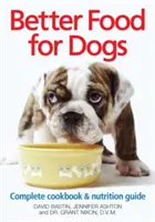 Lepší krmivo pro psy: Kompletní kuchařka a průvodce výživou - Better Food for Dogs: A Complete Cookbook & Nutrition Guide