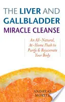 Zázračná očista jater a žlučníku: Zcela přírodní domácí proplach, který pročistí a omladí vaše tělo. - The Liver and Gallbladder Miracle Cleanse: An All-Natural, At-Home Flush to Purify and Rejuvenate Your Body