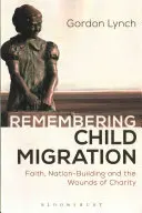 Vzpomínky na dětskou migraci: Víra, budování národa a rány milosrdenství: Paměť na dětskou migraci - Remembering Child Migration: Faith, Nation-Building and the Wounds of Charity