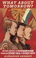 A co zítra? Ústní historie ruského punku od sovětské éry po Pussy Riot - What about Tomorrow?: An Oral History of Russian Punk from the Soviet Era to Pussy Riot