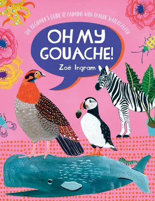 Oh My Gouache!: Průvodce začátečníka malováním neprůhlednými akvarelovými barvami - Oh My Gouache!: The Beginner's Guide to Painting with Opaque Watercolour