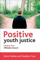 Pozitivní spravedlnost pro mládež: Děti na prvním místě, pachatelé na druhém - Positive Youth Justice: Children First, Offenders Second