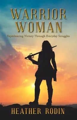 Žena bojovnice: Válečnice: Prožívání vítězství prostřednictvím každodenních bojů - Warrior Woman: Experiencing Victory Through Everyday Struggles