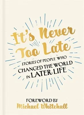 Nikdy není pozdě: Příběhy lidí, kteří v pozdějším věku změnili svět - It's Never Too Late: Stories of People Who Changed the World in Later Life