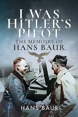Byl jsem Hitlerův pilot: Vzpomínky Hanse Baura - I Was Hitler's Pilot: The Memoirs of Hans Baur