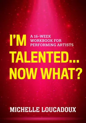 Jsem talentovaný... Co teď?: Šestnáctitýdenní pracovní sešit pro výkonné umělce: Jak jsem talentovaný? - I'm Talented... Now What?: A 16-Week Workbook for Performing Artists