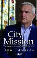 Městská mise - Příběh londýnských velšských kaplí - City Mission - The Story of London's Welsh Chapels