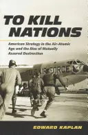 Zabíjet národy: Americká strategie v leteckém a atomovém věku a vzestup vzájemně zaručeného zničení - To Kill Nations: American Strategy in the Air-Atomic Age and the Rise of Mutually Assured Destruction