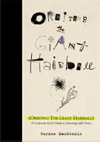 Na oběžné dráze obřího chomáče vlasů: Průvodce firemního blázna, jak přežít s grácií - Orbiting the Giant Hairball: A Corporate Fool's Guide to Surviving with Grace