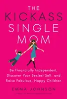 The Kickass Single Mom: Vychovávejte báječné a šťastné děti a buďte finančně nezávislá, objevte své nejvíc sexy já. - The Kickass Single Mom: Be Financially Independent, Discover Your Sexiest Self, and Raise Fabulous, Happy Children