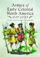 Armády rané koloniální Severní Ameriky 1607-1713: Historie, organizace a uniformy - Armies of Early Colonial North America 1607-1713: History, Organization and Uniforms