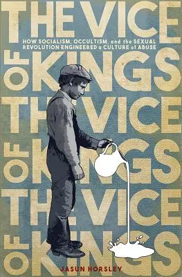 Neřesti králů: Jak socialismus, okultismus a sexuální revoluce zplodily kulturu zneužívání. - The Vice of Kings: How Socialism, Occultism, and the Sexual Revolution Engineered a Culture of Abuse