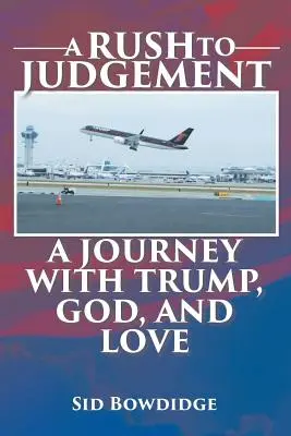 Spěch na soud: Cesta s Trumpem, Bohem a láskou - A Rush to Judgement: A Journey with Trump, God, and Love