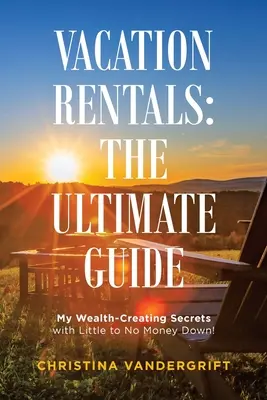 Rekreační pronájmy: dokonalý průvodce: Moje tajemství vytváření bohatství s malou nebo žádnou zálohou! - Vacation Rentals: the Ultimate Guide: My Wealth-Creating Secrets with Little to No Money Down!