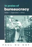 Ve chvále byrokracie: Weber - organizace - etika - In Praise of Bureaucracy: Weber - Organization - Ethics