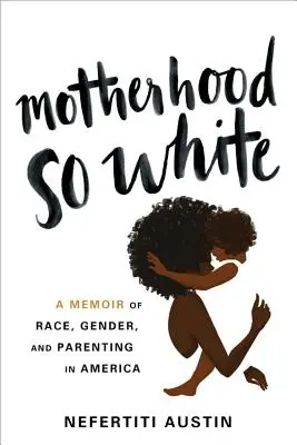 Mateřství tak bílé: Bílé memoáry o rase, pohlaví a rodičovství v Americe - Motherhood So White: A Memoir of Race, Gender, and Parenting in America