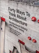 Čtyřicet způsobů, jak přemýšlet o architektuře: Dějiny a teorie architektury dnes - Forty Ways to Think about Architecture: Architectural History and Theory Today