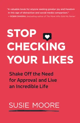 Přestaňte kontrolovat své lajky: Zbavte se potřeby schvalování a žijte neuvěřitelný život - Stop Checking Your Likes: Shake Off the Need for Approval and Live an Incredible Life