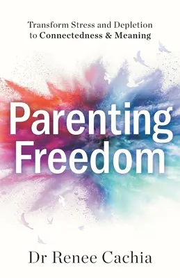 Rodičovská svoboda: Přeměna stresu a vyčerpání na propojení a smysluplnost - Parenting Freedom: Transform Stress and Depletion to Connectedness & Meaning