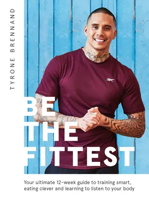 Buď nejsilnější: Vyzkoušejte si, jak chytře trénovat, chytře se stravovat a naučit se naslouchat svému tělu. - Be the Fittest: Your Ultimate 12-Week Guide to Training Smart, Eating Clever and Learning to Listen to Your Body
